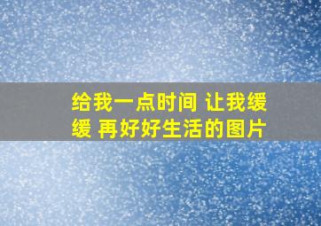 给我一点时间 让我缓缓 再好好生活的图片